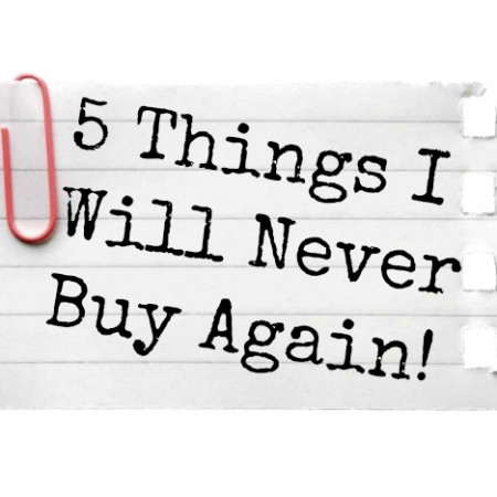 5 things i will never buy again!